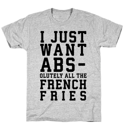 I Just Want Abs...olutely All the French Fries T-Shirt