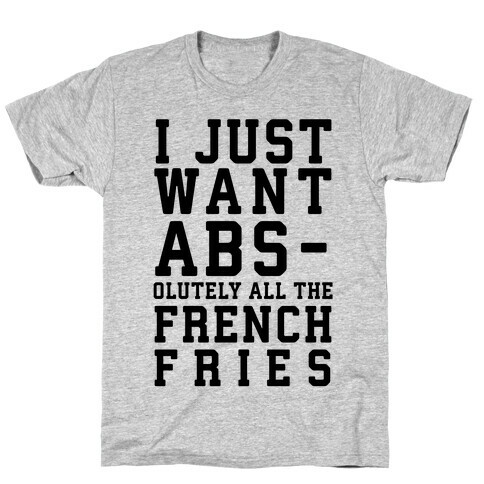 I Just Want Abs...olutely All the French Fries T-Shirt