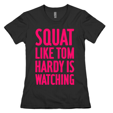 Squat Like Tom Hardy Is Watching Womens T-Shirt
