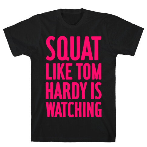 Squat Like Tom Hardy Is Watching T-Shirt