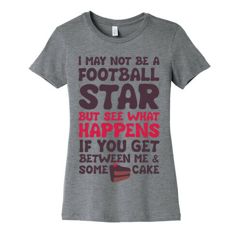 I May Not Be A Football Star (But Don't Get Between Me And Cake) Womens T-Shirt