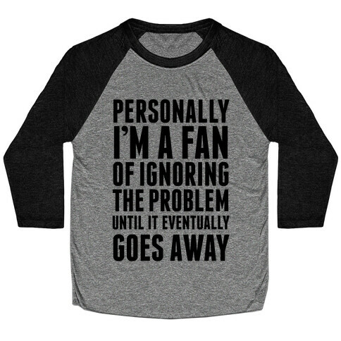 Personally I'm A Fan Of Ignoring The Problem Until It Eventually Goes Away Baseball Tee