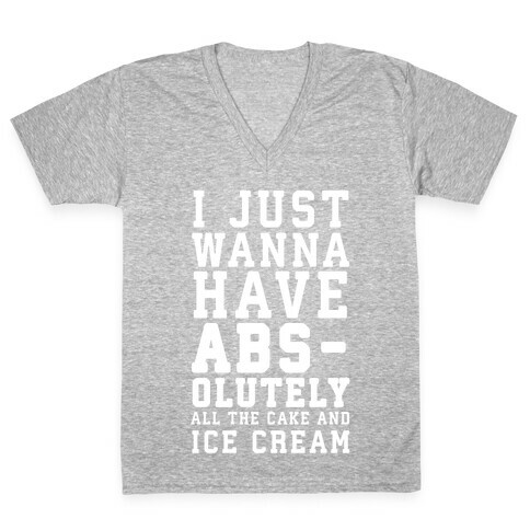 I Just Wanna Have ABS - olutely All The Cake And Ice Cream V-Neck Tee Shirt