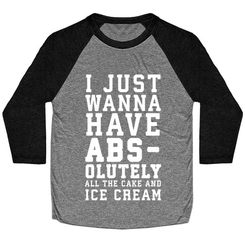 I Just Wanna Have ABS - olutely All The Cake And Ice Cream Baseball Tee