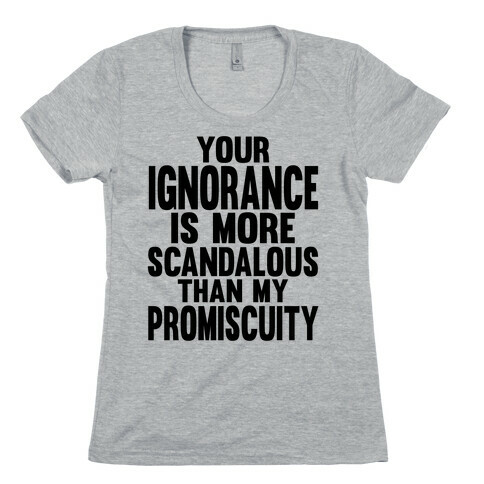Your Ignorance is More Scandalous than my Promiscuity Womens T-Shirt