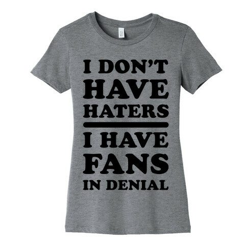 I Don't Have Haters. I Have Fans in Denial Womens T-Shirt