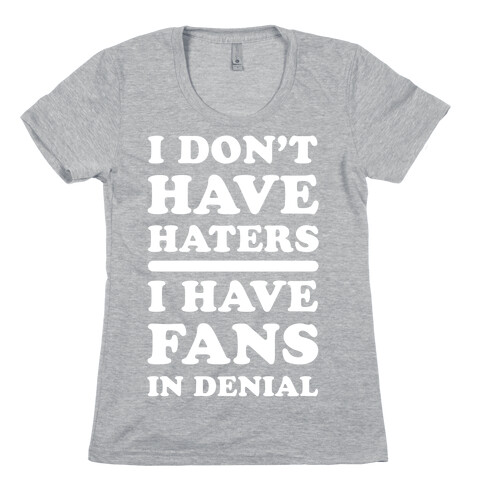 I Don't Have Haters. I Have Fans in Denial Womens T-Shirt