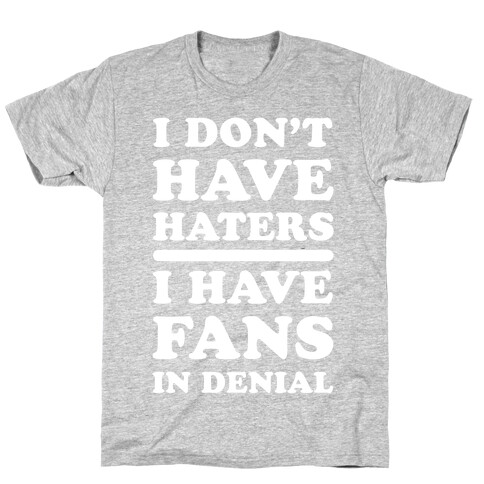 I Don't Have Haters. I Have Fans in Denial T-Shirt