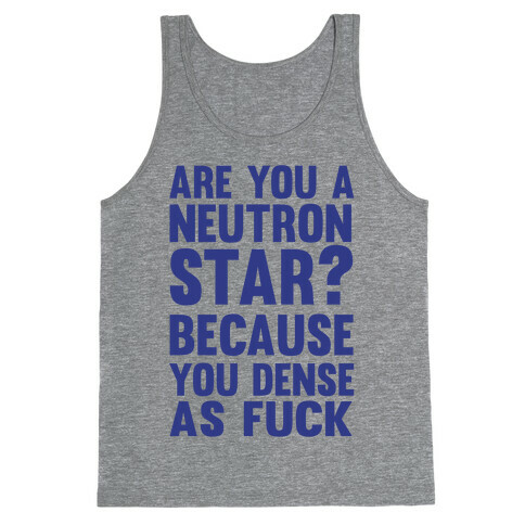 Are You A Neutron Star? Because You Dense As F*** Tank Top