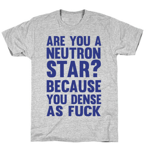 Are You A Neutron Star? Because You Dense As F*** T-Shirt