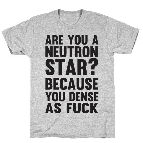 Are You A Neutron Star? Because You Dense As F*** T-Shirt