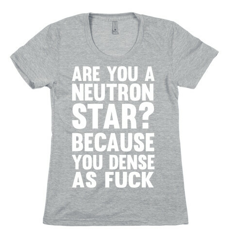 Are You A Neutron Star? Because You Dense As F*** Womens T-Shirt
