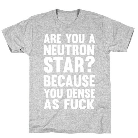 Are You A Neutron Star? Because You Dense As F*** T-Shirt