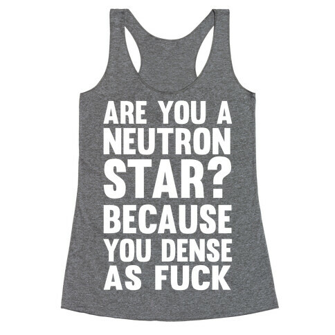 Are You A Neutron Star? Because You Dense As F*** Racerback Tank Top