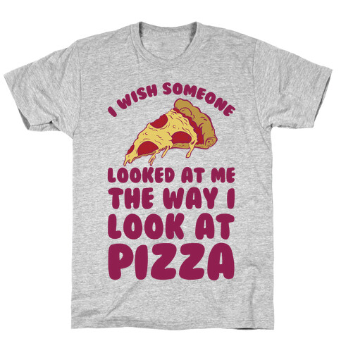 I Wish Someone Looked At Me The Way I Look At Pizza T-Shirt