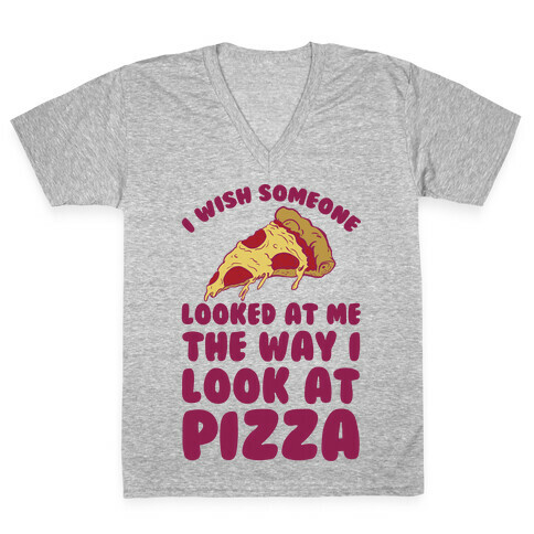I Wish Someone Looked At Me The Way I Look At Pizza V-Neck Tee Shirt