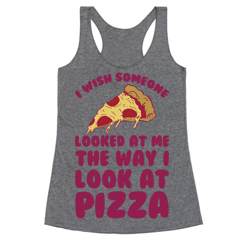 I Wish Someone Looked At Me The Way I Look At Pizza Racerback Tank Top