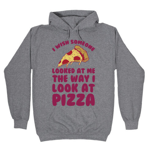 I Wish Someone Looked At Me The Way I Look At Pizza Hooded Sweatshirt