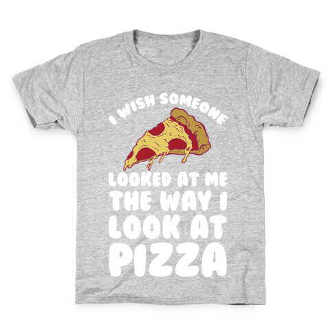 I Wish Someone Looked At Me The Way I Look At Pizza Kids T-Shirt