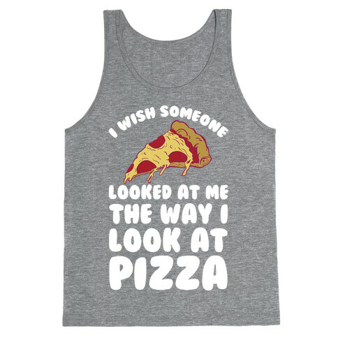 I Wish Someone Looked At Me The Way I Look At Pizza Tank Top