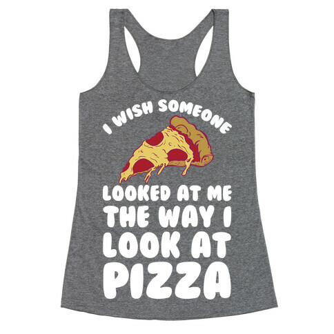 I Wish Someone Looked At Me The Way I Look At Pizza Racerback Tank Top