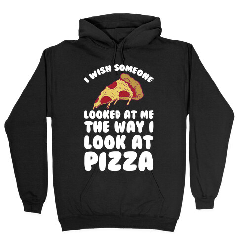 I Wish Someone Looked At Me The Way I Look At Pizza Hooded Sweatshirt