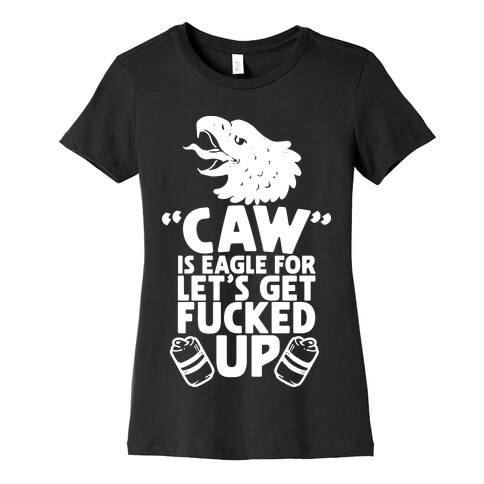 Caw is Eagle for Let's Get F***ed Up Womens T-Shirt