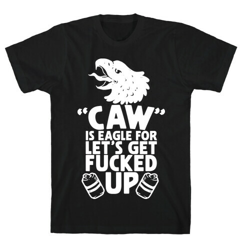 Caw is Eagle for Let's Get F***ed Up T-Shirt