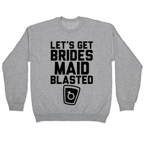 Let's Get Bridesmaid Blasted Pullover