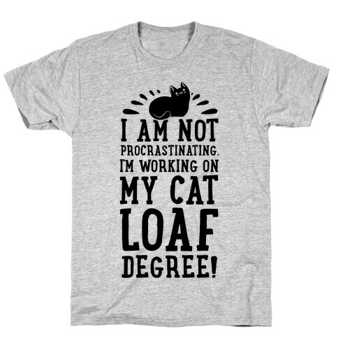 I'm Not Procrastinating. I'm Working on My Cat Loaf Degree. T-Shirt