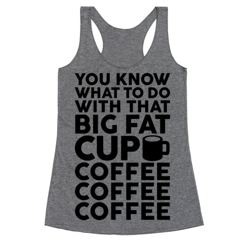 You Know What To Do With That Big Fat Cup Racerback Tank Top