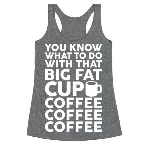 You Know What To Do With That Big Fat Cup Racerback Tank Top