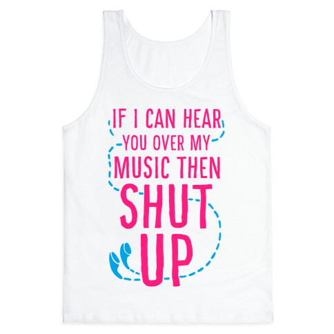 If I Can Hear You Over my Music Then SHUT UP. Tank Top