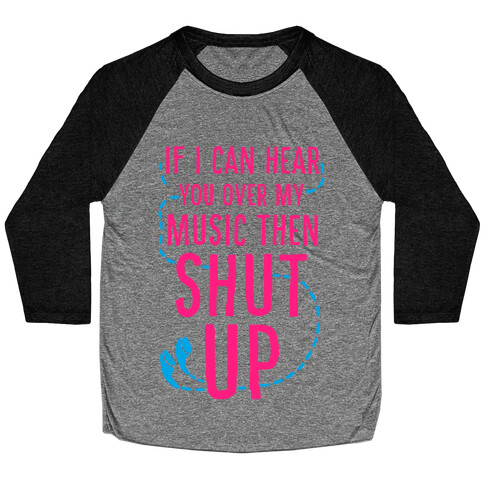 If I Can Hear You Over my Music Then SHUT UP. Baseball Tee