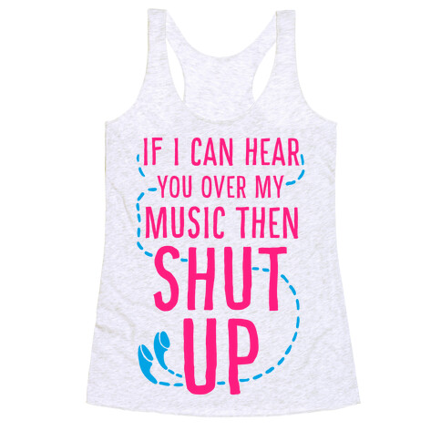 If I Can Hear You Over my Music Then SHUT UP. Racerback Tank Top
