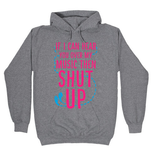 If I Can Hear You Over my Music Then SHUT UP. Hooded Sweatshirt