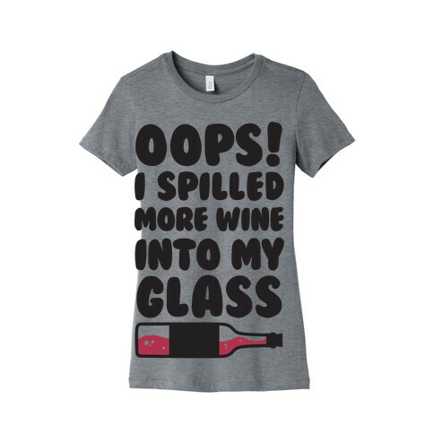 Oops, I Spilled More Wine Into My Glass Womens T-Shirt