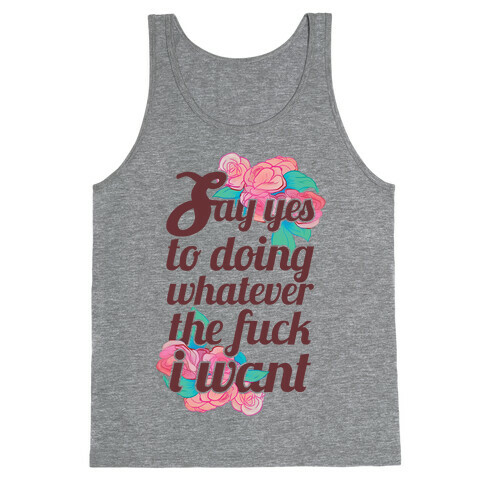 Say Yes to Doing Whatever the F*** I Want Tank Top