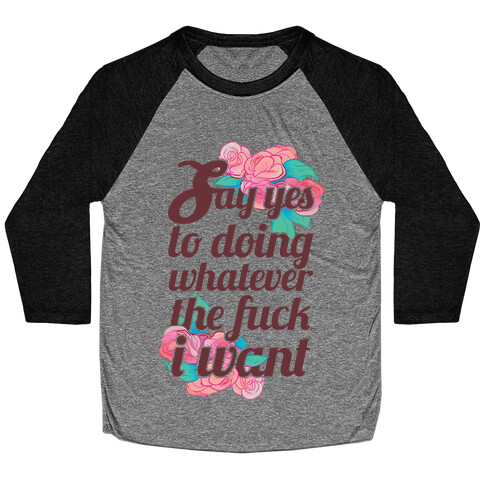 Say Yes to Doing Whatever the F*** I Want Baseball Tee