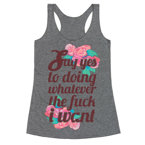 Say Yes to Doing Whatever the F*** I Want Racerback Tank Top