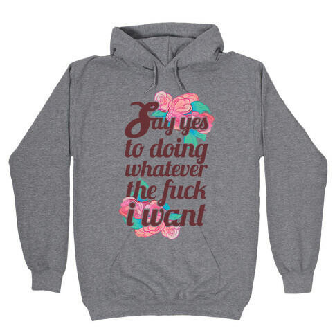 Say Yes to Doing Whatever the F*** I Want Hooded Sweatshirt