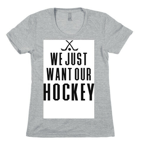 WE JUST WANT OUR HOCKEY Womens T-Shirt