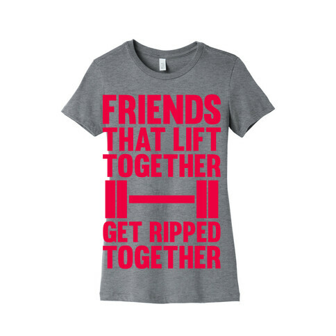 Friends That Lift Together Get Ripped Together Womens T-Shirt