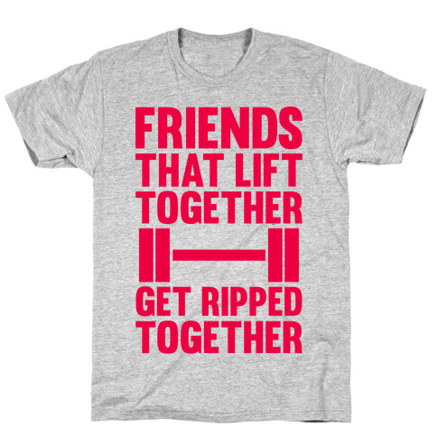 Friends That Lift Together Get Ripped Together T-Shirt