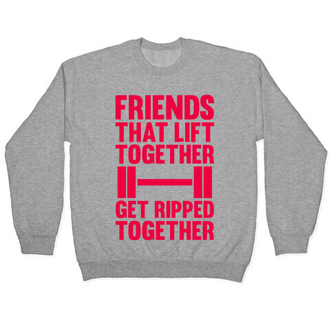 Friends That Lift Together Get Ripped Together Pullover