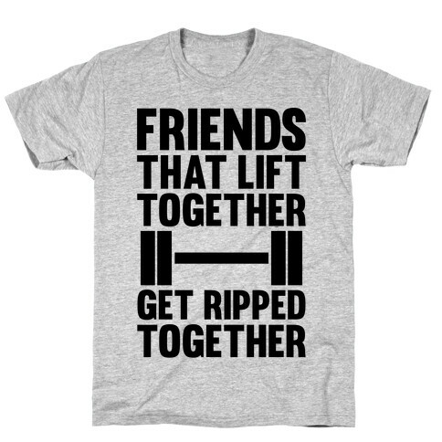 Friends That Lift Together Get Ripped Together T-Shirt
