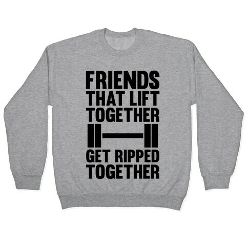 Friends That Lift Together Get Ripped Together Pullover