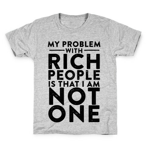 My Problem With Rich People Is I Am Not One Kids T-Shirt