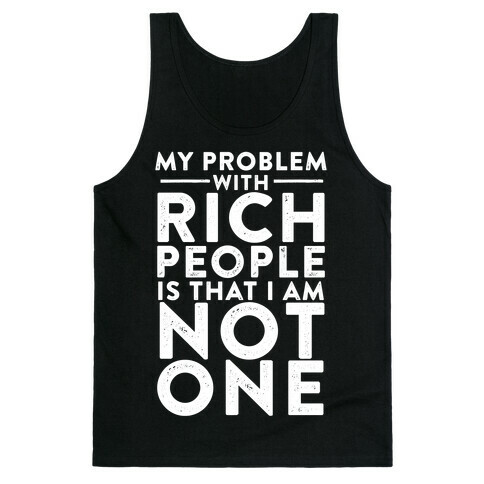 My Problem With Rich People Is I Am Not One Tank Top