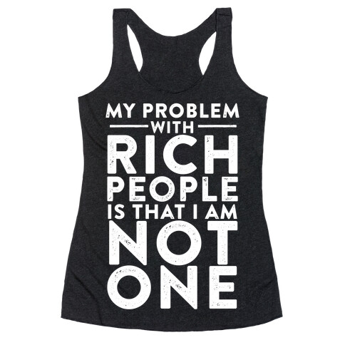 My Problem With Rich People Is I Am Not One Racerback Tank Top